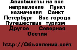 Авиабилеты на все направление › Пункт назначения ­ Санкт-Петербург - Все города Путешествия, туризм » Другое   . Северная Осетия